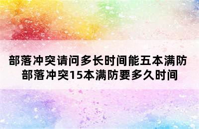 部落冲突请问多长时间能五本满防 部落冲突15本满防要多久时间